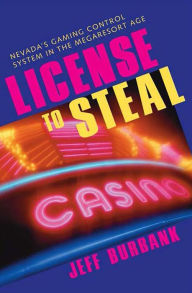 Title: License To Steal: Nevada'S Gaming Control System In The Megaresort Age, Author: Jeff Burbank