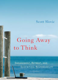 Title: Going Away to Think: Engagement, Retreat, and Ecocritical Responsibility, Author: Scott Slovic