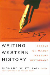 Title: Writing Western History: Essays on Major Western Historians, Author: Richard W. Etulain