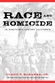 Title: Race And Homicide In Nineteenth-Century California, Author: Clare V. McKanna