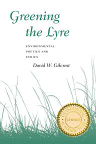 Title: Greening The Lyre: Environmental Poetics And Ethics, Author: David W. Gilcrest