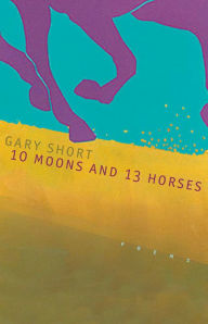 Title: 10 Moons And 13 Horses: Poems, Author: Gary Short