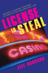 Title: License To Steal: Nevada'S Gaming Control System In The Megaresort Age, Author: Jeff Burbank