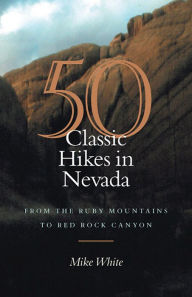 Title: 50 Classic Hikes In Nevada: From The Ruby Mountains To Red Rock Canyon, Author: Mike White