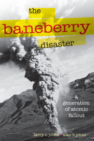 Title: The Baneberry Disaster: A Generation of Atomic Fallout, Author: Daniel Wilde