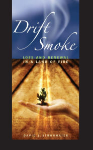 Title: Drift Smoke: Loss and Renewal in a Land of Fire, Author: David J. Strohmaier