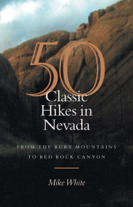 Title: 50 Classic Hikes In Nevada: From The Ruby Mountains To Red Rock Canyon, Author: Mike White