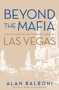 Title: Beyond The Mafia: Italian Americans And The Development Of Las Vegas, Author: Alan Balboni