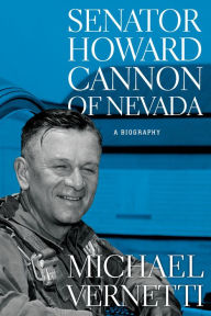 Title: Senator Howard Cannon of Nevada: A Biography, Author: Michael Vernetti