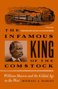 Infamous King of the Comstock: William Sharon and the Gilded Age in the West