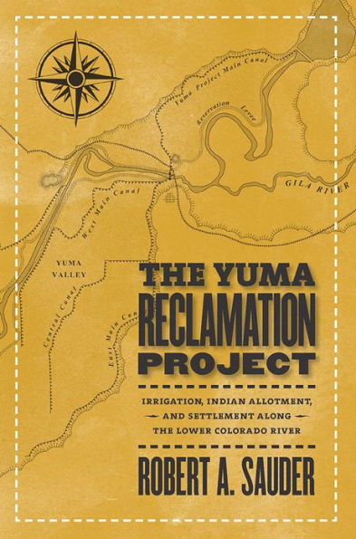 the Yuma Reclamation Project: Irrigation, Indian Allotment, and Settlement Along Lower Colorado River