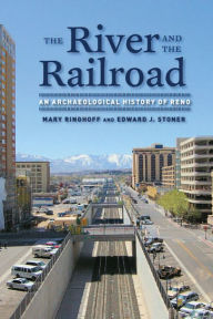 Title: The River and the Railroad: An Archaeological History of Reno, Author: Mary Ringhoff