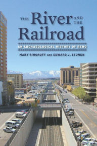 Title: The River and the Railroad: An Archaeological History of Reno, Author: Mary Ringhoff