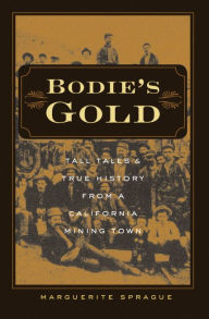 Title: Bodie's Gold: Tall Tales and True History from a California Mining Town, Author: Marguerite Sprague