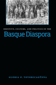 Title: Identity, Culture, And Politics In The Basque Diaspora, Author: Gloria Pilar Totoricagüena