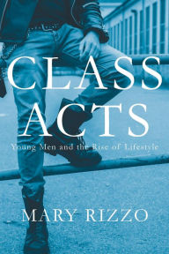 Title: Class Acts: Young Men and the Rise of Lifestyle, Author: Mary Rizzo