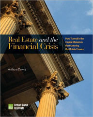 Title: Real Estate and the Financial Crisis: How Turmoil in the Capital Markets is Restructuring Real Estate Finance, Author: Anthony Downs