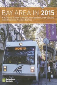 Title: Bay Area in 2015: A ULI Survey of Views on Housing, Transportation, and Community in the Greater San Francisco Bay Area, Author: ULI Terwilliger Center for Housing