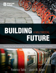 Title: Building a Multimodal Future: Connecting Real Estate Development and Transportation Demand Management to Ease Gridlock, Author: Justin B. Schor