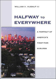 Title: Halfway to Everywhere: A Portrait of America's First Tier Suburbs, Author: William H. Hudnut III