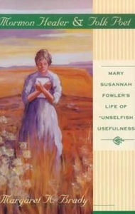 Title: Mormon Healer Folk Poet: Mary Susannah Fowler's Life of 'Unselfish Usefulness', Author: Margaret Brady