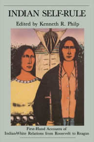 Title: Indian Self Rule: First-Hand Accounts of Indian-White Relations from Roosevelt to Reagan, Author: Kenneth  Philp