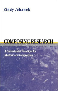 Title: Composing Research: A Contextualist Paradigm for Rhetoric and Composition, Author: Cindy Johanek