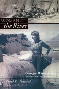 Title: Woman of the River: Georgie White Clark White-Water Pioneer, Author: Richard Westwood