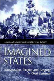 Title: Imagined States: Nationalism, Utopia, and Longing in Oral Cultures, Author: Luisa Del Giudice