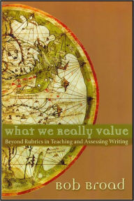 Title: What We Really Value: Beyond Rubrics in Teaching and Assessing Writing, Author: Bob Broad