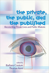 Title: Private, the Public, and the Published: Reconciling Private Lives and Public Rhetoric, Author: Barbara Couture