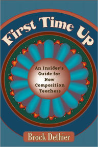 Title: First Time Up: An Insider'S Guide For New Composition Teachers, Author: Brock Dethier