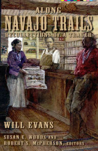 Title: Along Navajo Trails: Recollections of a Trader 1898-1948, Author: Will Evans