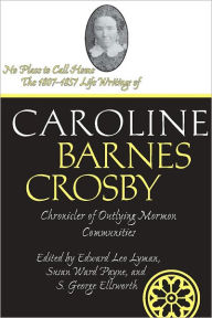 Title: No Place To Call Home: The 1807-1857 Life Writings of Caroline Barnes Crosby, Chronicler of Outlying Mormon Communities, Author: Edward Lyman
