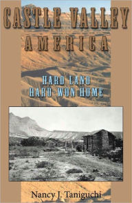 Title: Castle Valley America: Hard Land, Hard-won Home, Author: Nancy Taniguchi