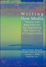 Title: Writing New Media: Theory and Applications for Expanding the Teaching of Composition / Edition 1, Author: Anne Wysocki