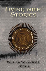 Title: Living with Stories: Telling, Re-Telling, and Remembering, Author: William Schneider