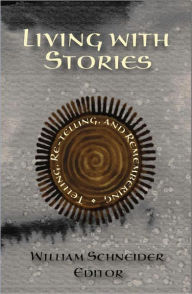 Title: Living With Stories: Telling, Re-telling, and Remembering, Author: William Schneider