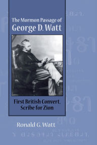 Title: Mormon Passage of George D. Watt: First British Convert, Scribe for Zion, Author: Ronald G. Watt