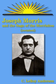 Title: Joseph Morris: and the Saga of the Morrisites Revisited / Edition 3, Author: C. Leroy Anderson