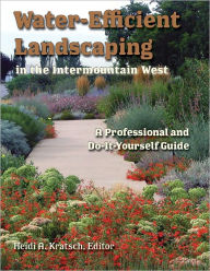 Title: Water-Efficient Landscaping in the Intermountain West: A Professional and Do-It-Yourself Guide, Author: Heidi Kratsch