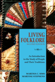 Title: Living Folklore, 2nd Edition: An Introduction to the Study of People and Their Traditions / Edition 2, Author: Martha Sims