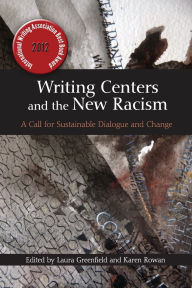 Title: Writing Centers and the New Racism: A Call for Sustainable Dialogue and Change, Author: Laura Greenfield