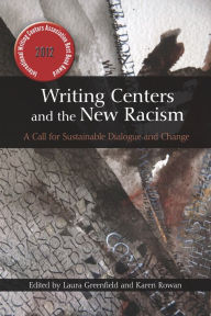 Title: Writing Centers and the New Racism: A Call for Sustainable Dialogue and Change, Author: Laura Greenfield