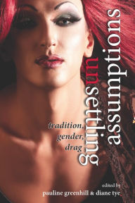 Title: Unsettling Assumptions: Tradition, Gender, Drag, Author: Pauline Greenhill