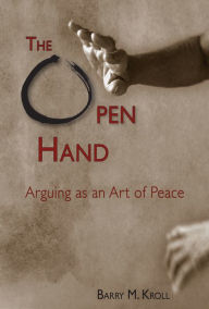 Title: The Open Hand: Arguing as an Art of Peace, Author: Barry M. Kroll