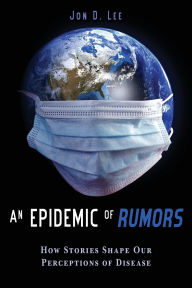 Title: An Epidemic of Rumors: How Stories Shape Our Perception of Disease, Author: Jon D. Lee