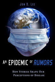 Title: An Epidemic of Rumors: How Stories Shape Our Perception of Disease, Author: Jon D. Lee