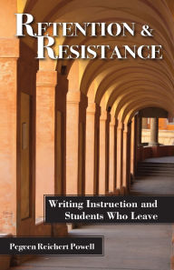 Title: Retention and Resistance: Writing Instruction and Students Who Leave, Author: Pegeen Reichert Powell