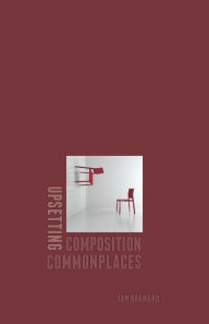 Title: Upsetting Composition Commonplaces, Author: Ian Barnard